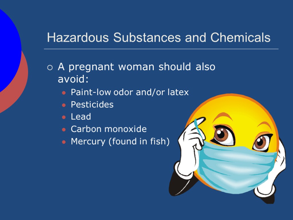 Hazardous Substances and Chemicals A pregnant woman should also avoid: Paint-low odor and/or latex